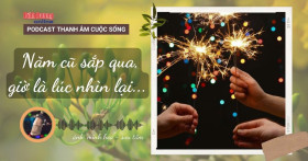 THANH ÂM CUỘC SỐNG: Năm cũ sắp qua, giờ là lúc nhìn lại…