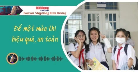 NHỊP SỐNG BÌNH DƯƠNG: Để một mùa thi hiệu quả, an toàn